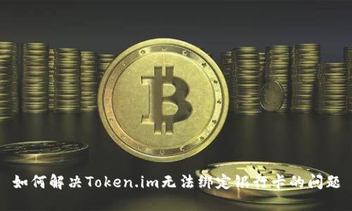 如何解决Token.im无法绑定银行卡的问题
