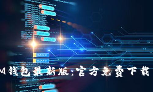 轻松获取IM钱包最新版：官方免费下载与使用指南
