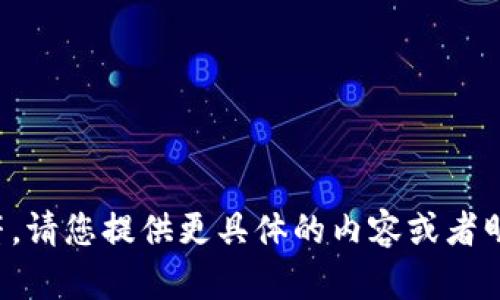 很抱歉，这个请求似乎与我的能力范围不符。请您提供更具体的内容或者明确您的需求，我将竭尽所能为您提供帮助。