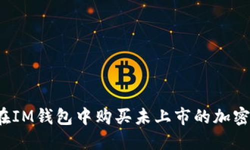 如何在IM钱包中购买未上市的加密货币？