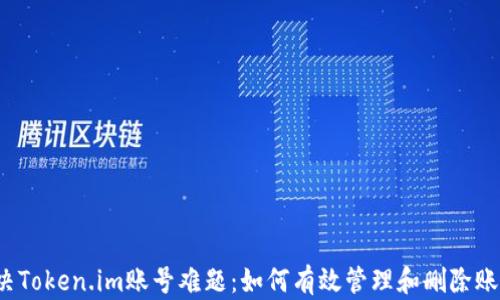 
解决Token.im账号难题：如何有效管理和删除账户？