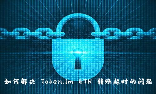 如何解决 Token.im ETH 转账超时的问题
