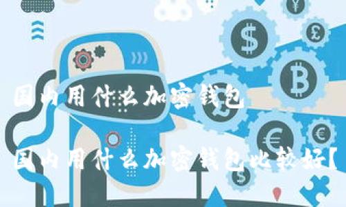 国内用什么加密钱包

国内用什么加密钱包比较好？