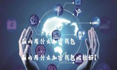 国内用什么加密钱包国内用什么加密钱包比较好