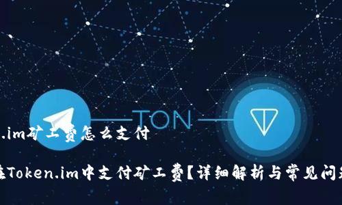 Token.im矿工费怎么支付

如何在Token.im中支付矿工费？详细解析与常见问题解答