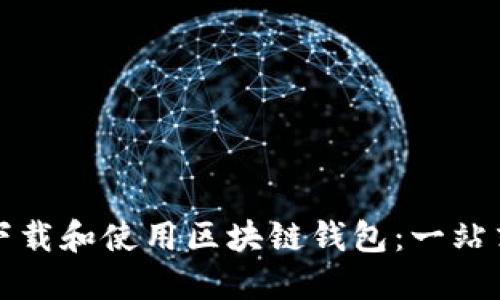 如何下载和使用区块链钱包：一站式指南