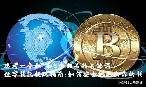 思考一个和 和5个相关的关键词  
数字钱包提现指南：如何安全地取出你的钱