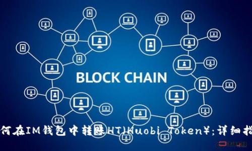 如何在IM钱包中转账HT（Huobi Token）：详细指南