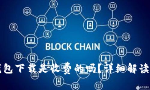 Token.im钱包下载是收费的吗？详细解读与常见问题