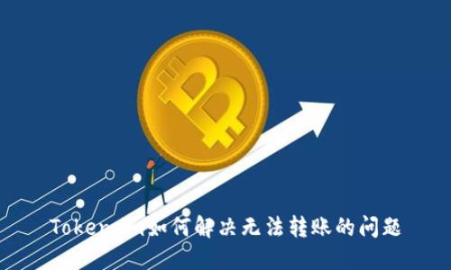 Token.im如何解决无法转账的问题