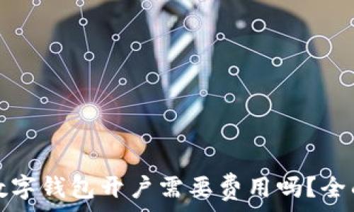   
企业数字钱包开户需要费用吗？全面解析