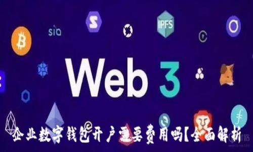   
企业数字钱包开户需要费用吗？全面解析