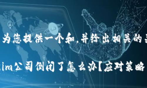 在这里为您提供一个和，并给出相关的关键词。

token.im公司倒闭了怎么办？应对策略与建议