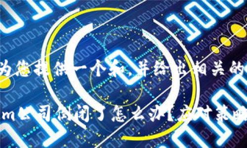 在这里为您提供一个和，并给出相关的关键词。

token.im公司倒闭了怎么办？应对策略与建议