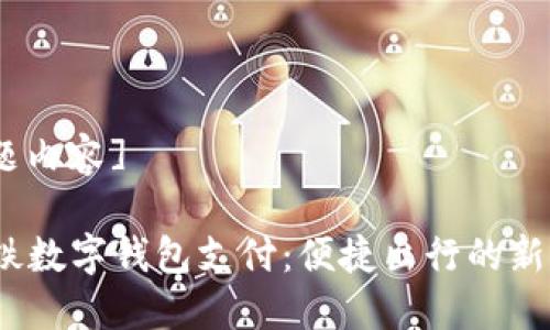 [主题内容]

 地铁数字钱包支付：便捷出行的新选择