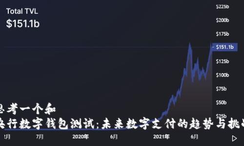 思考一个和  
央行数字钱包测试：未来数字支付的趋势与挑战
