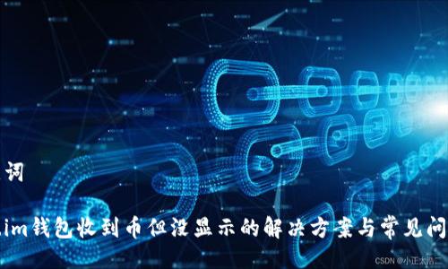 与关键词

Token.im钱包收到币但没显示的解决方案与常见问题解答