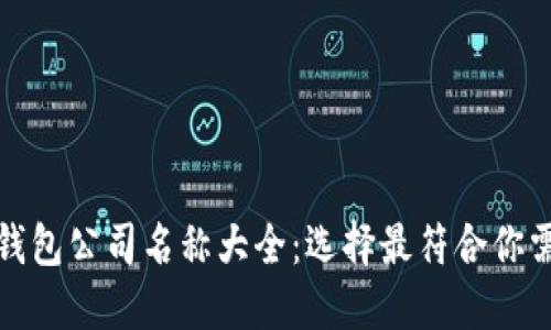 数字货币钱包公司名称大全：选择最符合你需求的钱包