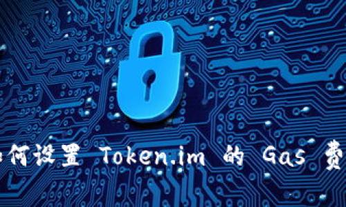 如何设置 Token.im 的 Gas 费用