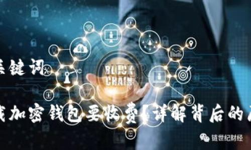 思考的和关键词

为什么下载加密钱包要收费？详解背后的原因与影响