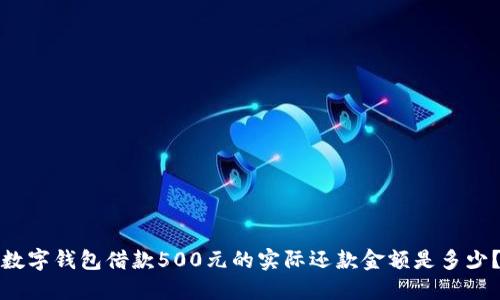 数字钱包借款500元的实际还款金额是多少？
