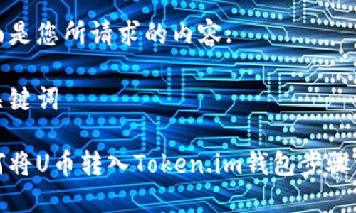 下面是您所请求的内容:

和关键词

如何将U币转入Token.im钱包步骤详解