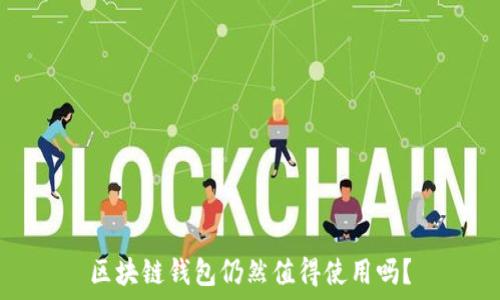  
区块链钱包仍然值得使用吗？