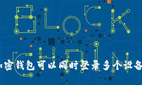 : 加密钱包可以同时登录多个设备吗？
