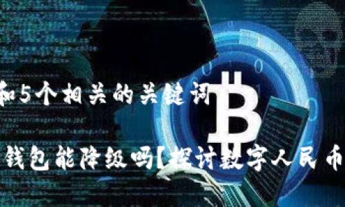 思考一个和 和5个相关的关键词

: 数字人民币钱包能降级吗？探讨数字人民币的功能与使用