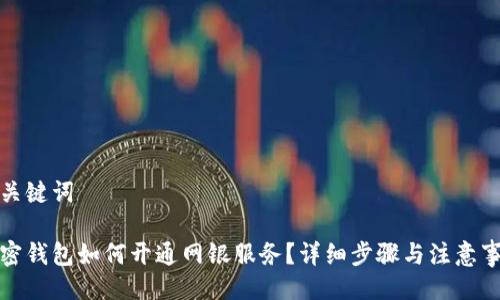 与关键词

加密钱包如何开通网银服务？详细步骤与注意事项