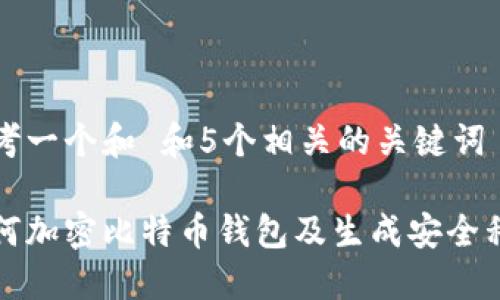 思考一个和 和5个相关的关键词

如何加密比特币钱包及生成安全私钥