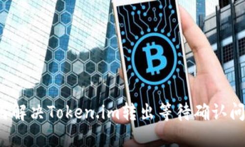 如何解决Token.im转出等待确认问题？