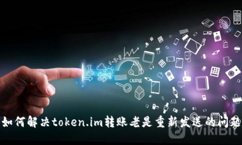 如何解决token.im转账老是重新发送的问题