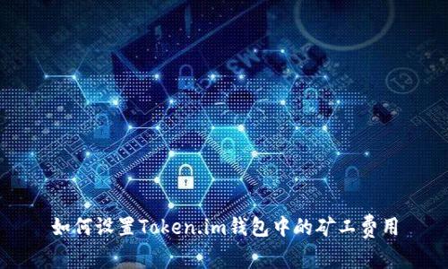 如何设置Token.im钱包中的矿工费用