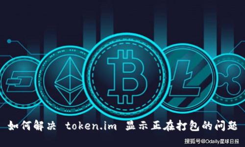 如何解决 token.im 显示正在打包的问题
