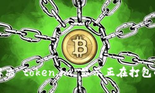 如何解决 token.im 显示正在打包的问题