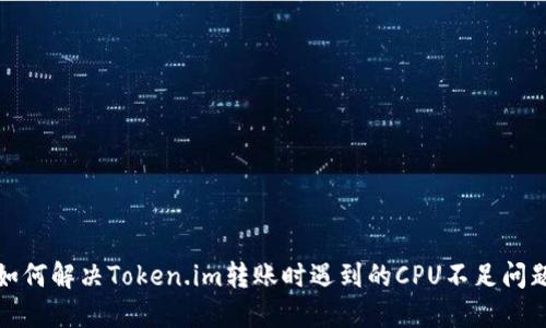 如何解决Token.im转账时遇到的CPU不足问题