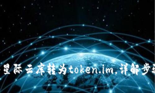 ziaoti如何将星际云库转为token.im，详解步骤与注意事项