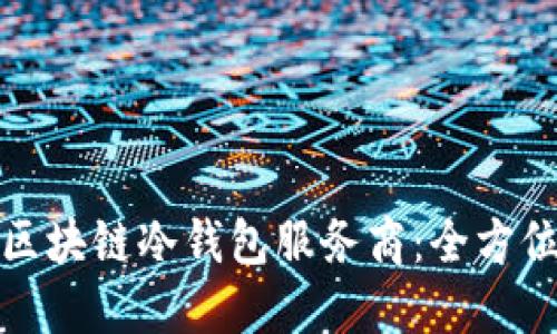 选择合适的区块链冷钱包服务商：全方位指南与推荐
