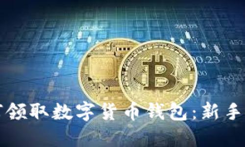 如何领取数字货币钱包：新手指南