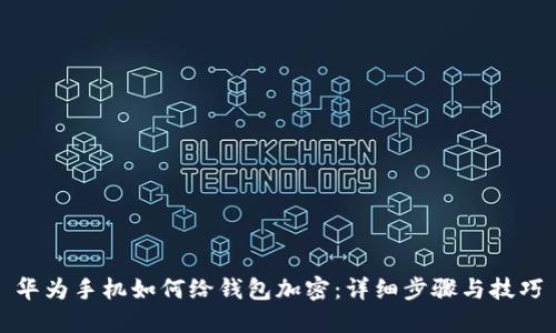华为手机如何给钱包加密：详细步骤与技巧