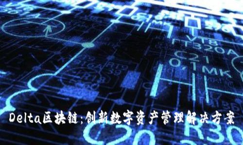 Delta区块链：创新数字资产管理解决方案